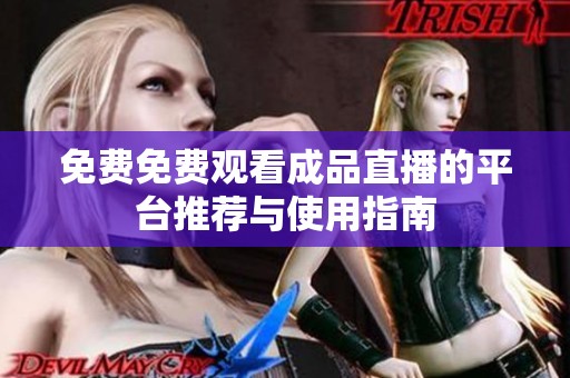 免费免费观看成品直播的平台推荐与使用指南