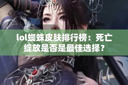lol蜘蛛皮肤排行榜：死亡绽放是否是最佳选择？