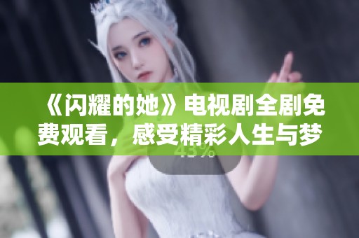 《闪耀的她》电视剧全剧免费观看，感受精彩人生与梦想追逐