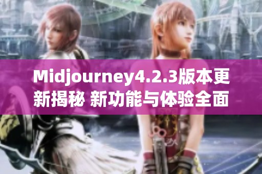 Midjourney4.2.3版本更新揭秘 新功能与体验全面提升