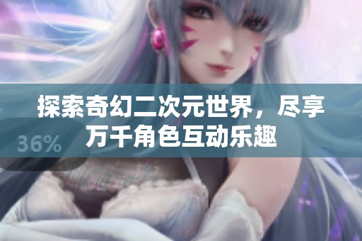 探索奇幻二次元世界，尽享万千角色互动乐趣