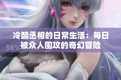 冷酷丞相的日常生活：每日被众人围攻的奇幻冒险