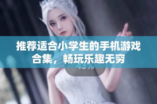 推荐适合小学生的手机游戏合集，畅玩乐趣无穷