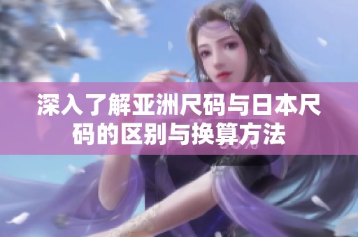 深入了解亚洲尺码与日本尺码的区别与换算方法