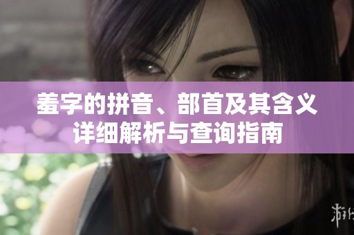 羞字的拼音、部首及其含义详细解析与查询指南