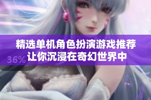 精选单机角色扮演游戏推荐 让你沉浸在奇幻世界中