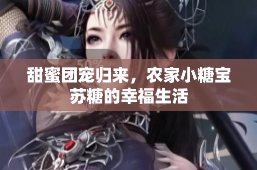 甜蜜团宠归来，农家小糖宝苏糖的幸福生活