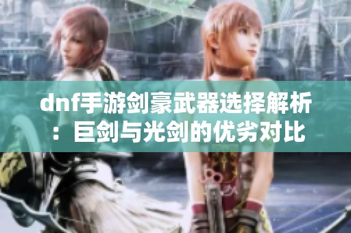 dnf手游剑豪武器选择解析：巨剑与光剑的优劣对比