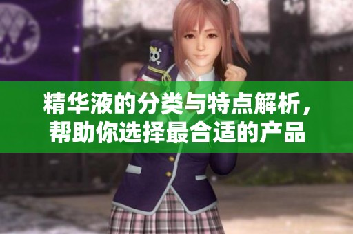 精华液的分类与特点解析，帮助你选择最合适的产品
