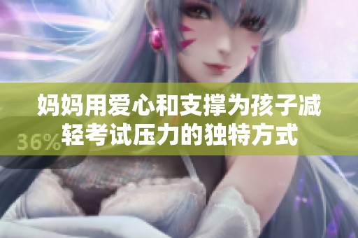 妈妈用爱心和支撑为孩子减轻考试压力的独特方式