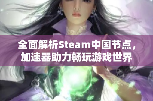 全面解析Steam中国节点，加速器助力畅玩游戏世界