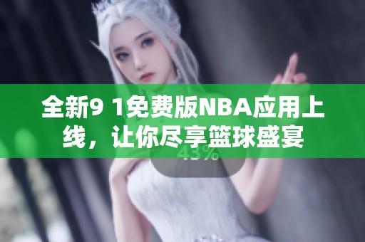 全新9 1免费版NBA应用上线，让你尽享篮球盛宴