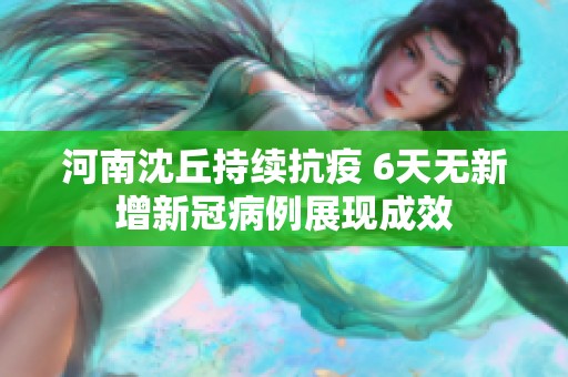 河南沈丘持续抗疫 6天无新增新冠病例展现成效