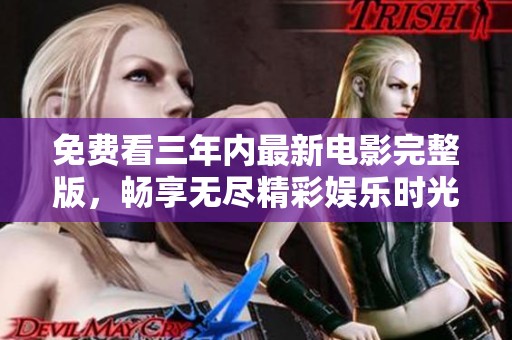 免费看三年内最新电影完整版，畅享无尽精彩娱乐时光