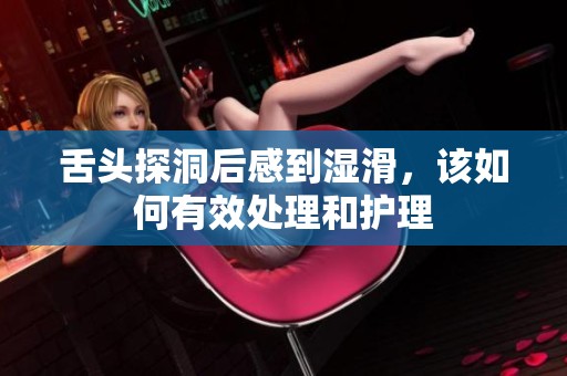 舌头探洞后感到湿滑，该如何有效处理和护理