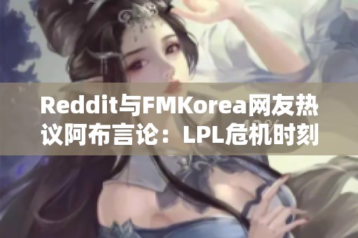 Reddit与FMKorea网友热议阿布言论：LPL危机时刻何解？
