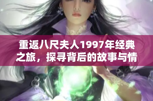 重返八尺夫人1997年经典之旅，探寻背后的故事与情感