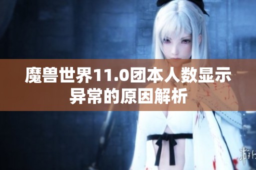 魔兽世界11.0团本人数显示异常的原因解析
