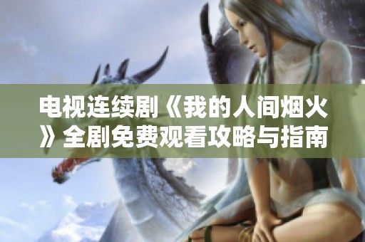 电视连续剧《我的人间烟火》全剧免费观看攻略与指南