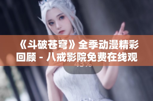 《斗破苍穹》全季动漫精彩回顾 - 八戒影院免费在线观看