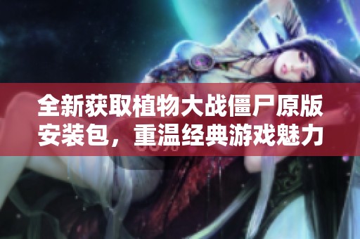 全新获取植物大战僵尸原版安装包，重温经典游戏魅力