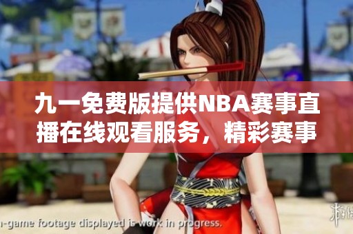 九一免费版提供NBA赛事直播在线观看服务，精彩赛事一网打尽