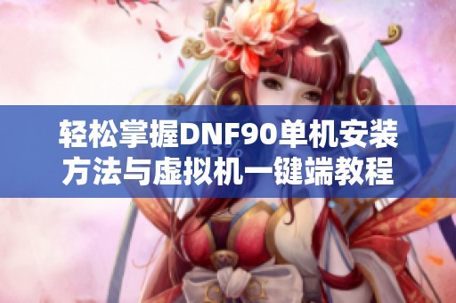 轻松掌握DNF90单机安装方法与虚拟机一键端教程
