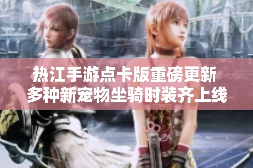 热江手游点卡版重磅更新 多种新宠物坐骑时装齐上线