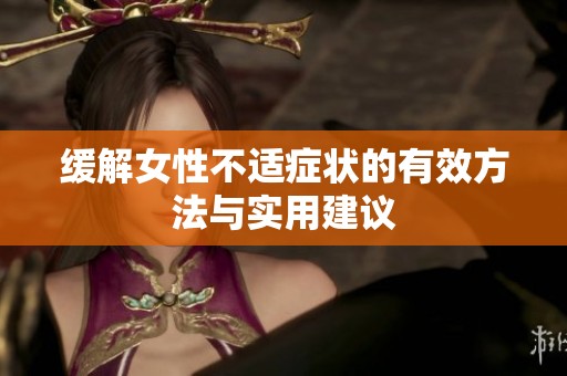 缓解女性不适症状的有效方法与实用建议