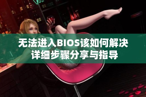 无法进入BIOS该如何解决 详细步骤分享与指导