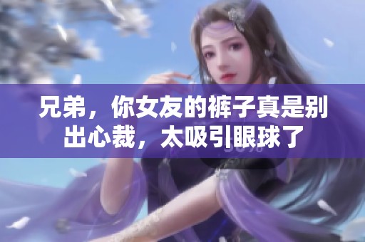兄弟，你女友的裤子真是别出心裁，太吸引眼球了
