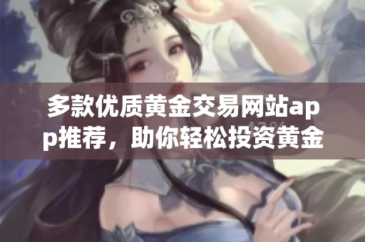 多款优质黄金交易网站app推荐，助你轻松投资黄金市场
