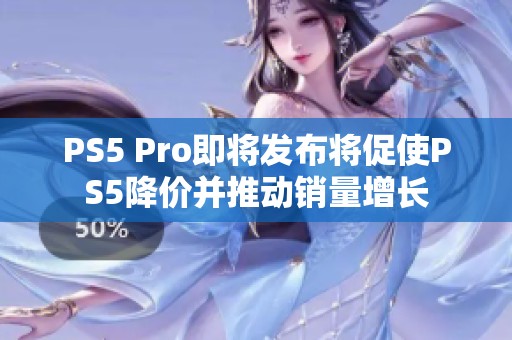 PS5 Pro即将发布将促使PS5降价并推动销量增长