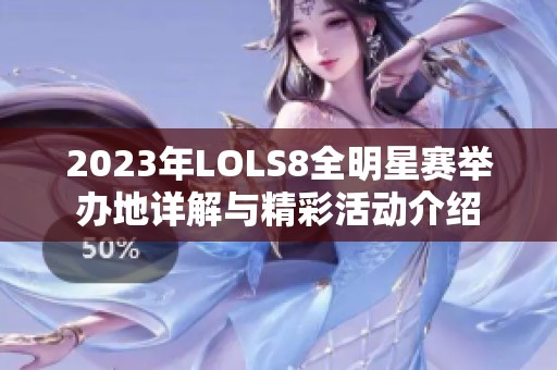 2023年LOLS8全明星赛举办地详解与精彩活动介绍