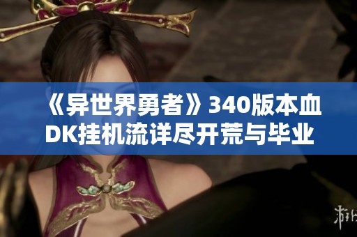 《异世界勇者》340版本血DK挂机流详尽开荒与毕业全攻略