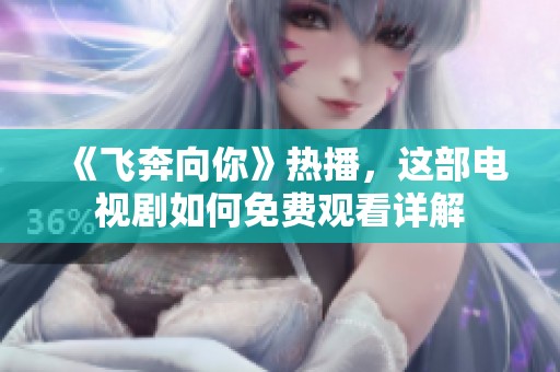 《飞奔向你》热播，这部电视剧如何免费观看详解