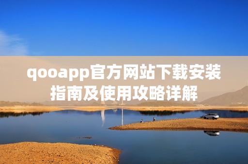 qooapp官方网站下载安装指南及使用攻略详解