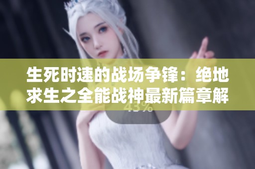 生死时速的战场争锋：绝地求生之全能战神最新篇章解析