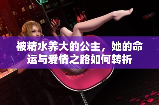 被精水养大的公主，她的命运与爱情之路如何转折
