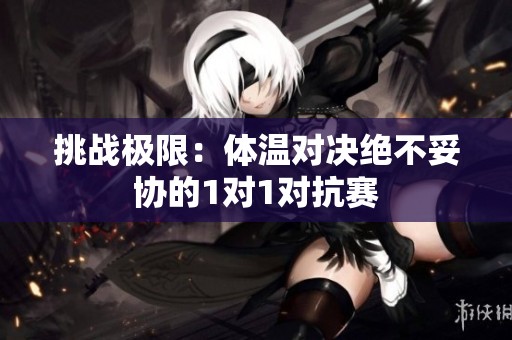 挑战极限：体温对决绝不妥协的1对1对抗赛