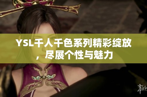 YSL千人千色系列精彩绽放，尽展个性与魅力