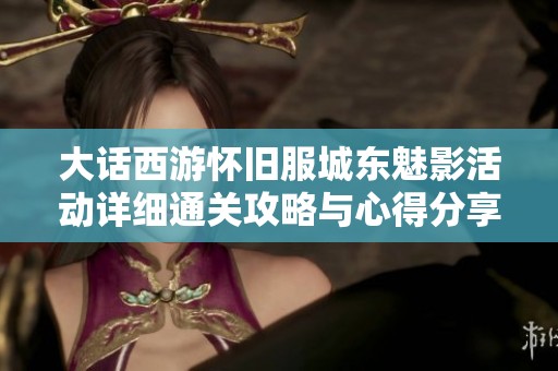 大话西游怀旧服城东魅影活动详细通关攻略与心得分享