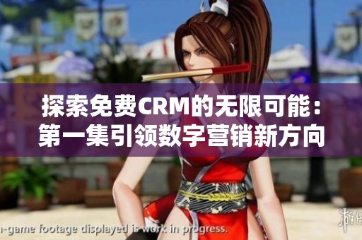 探索免费CRM的无限可能：第一集引领数字营销新方向