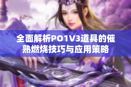 全面解析PO1V3道具的催熟燃烧技巧与应用策略