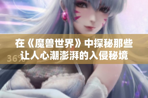 在《魔兽世界》中探秘那些让人心潮澎湃的入侵秘境