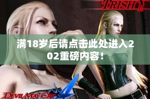 满18岁后请点击此处进入202重磅内容！