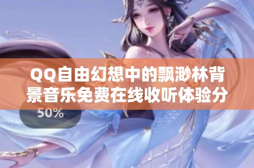 QQ自由幻想中的飘渺林背景音乐免费在线收听体验分享