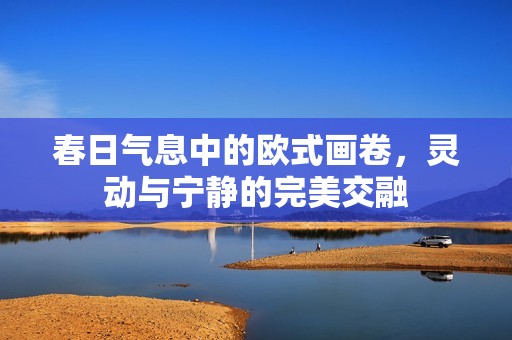春日气息中的欧式画卷，灵动与宁静的完美交融
