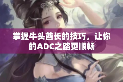 掌握牛头酋长的技巧，让你的ADC之路更顺畅