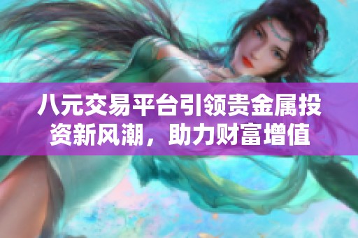 八元交易平台引领贵金属投资新风潮，助力财富增值